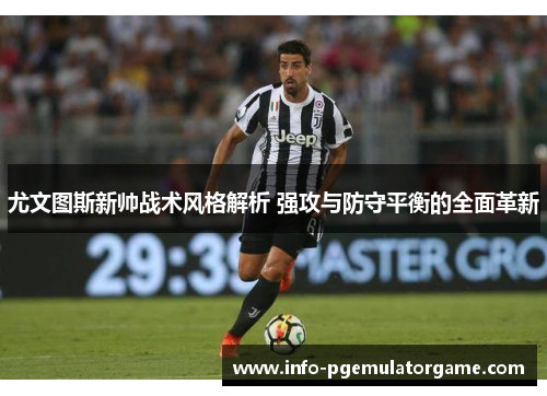尤文图斯新帅战术风格解析 强攻与防守平衡的全面革新