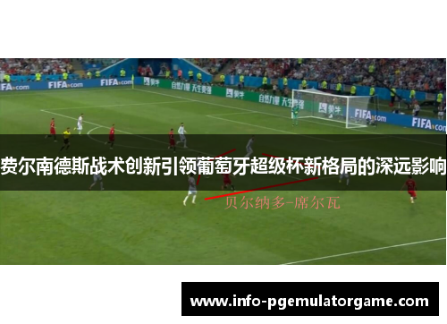 费尔南德斯战术创新引领葡萄牙超级杯新格局的深远影响