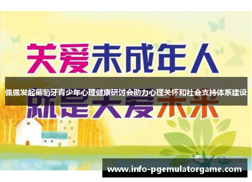 佩佩发起葡萄牙青少年心理健康研讨会助力心理关怀和社会支持体系建设