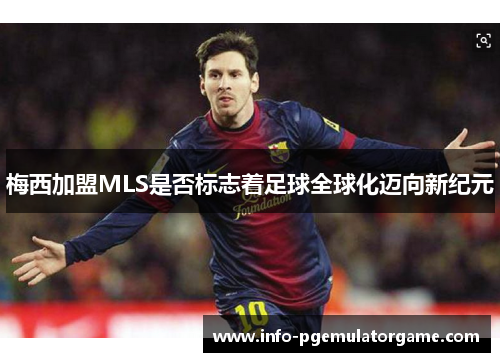 梅西加盟MLS是否标志着足球全球化迈向新纪元