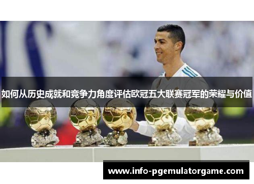 如何从历史成就和竞争力角度评估欧冠五大联赛冠军的荣耀与价值