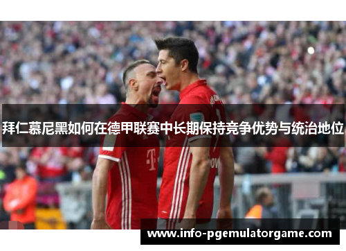 拜仁慕尼黑如何在德甲联赛中长期保持竞争优势与统治地位