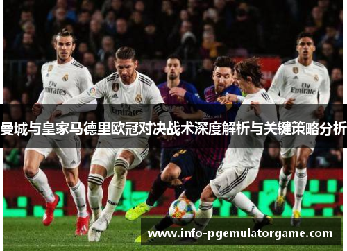 曼城与皇家马德里欧冠对决战术深度解析与关键策略分析