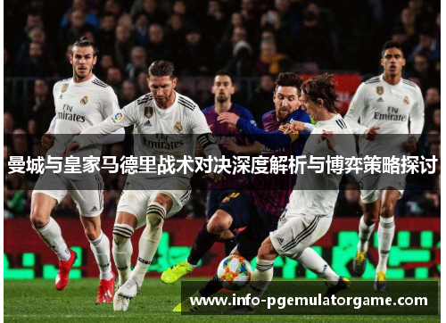 曼城与皇家马德里战术对决深度解析与博弈策略探讨