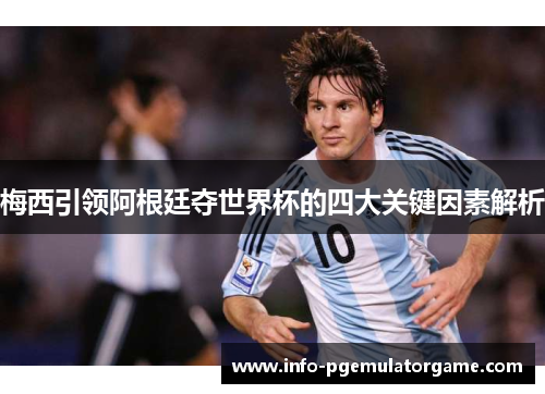 梅西引领阿根廷夺世界杯的四大关键因素解析