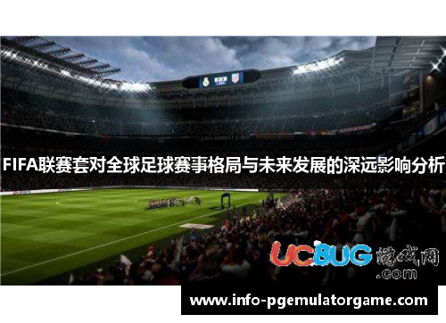 FIFA联赛套对全球足球赛事格局与未来发展的深远影响分析