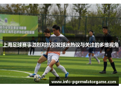 上海足球赛事激烈对抗引发球迷热议与关注的多维视角