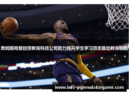 詹姆斯哈登投资教育科技公司助力提升学生学习效率推动教育创新