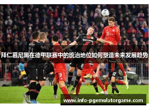 拜仁慕尼黑在德甲联赛中的统治地位如何塑造未来发展趋势