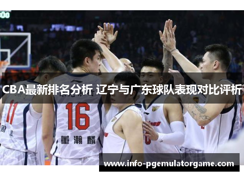CBA最新排名分析 辽宁与广东球队表现对比评析
