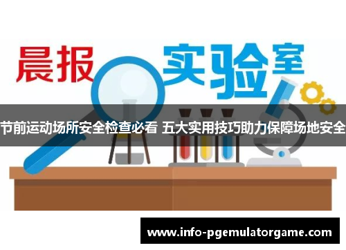 节前运动场所安全检查必看 五大实用技巧助力保障场地安全
