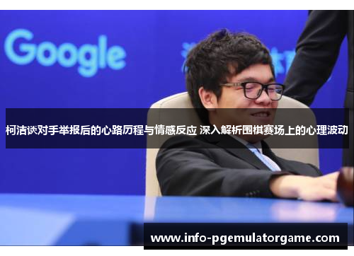 柯洁谈对手举报后的心路历程与情感反应 深入解析围棋赛场上的心理波动