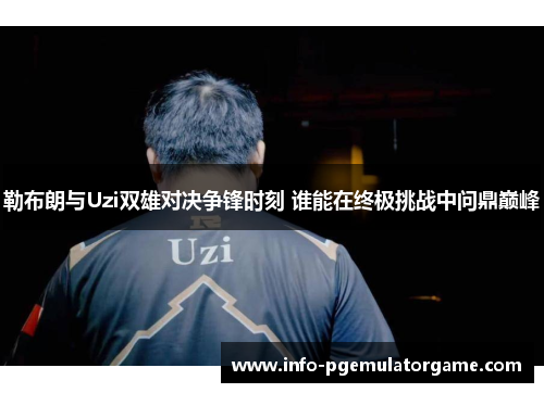 勒布朗与Uzi双雄对决争锋时刻 谁能在终极挑战中问鼎巅峰