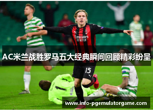 AC米兰战胜罗马五大经典瞬间回顾精彩纷呈