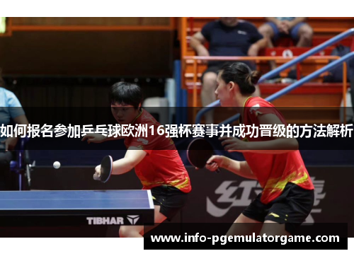 如何报名参加乒乓球欧洲16强杯赛事并成功晋级的方法解析