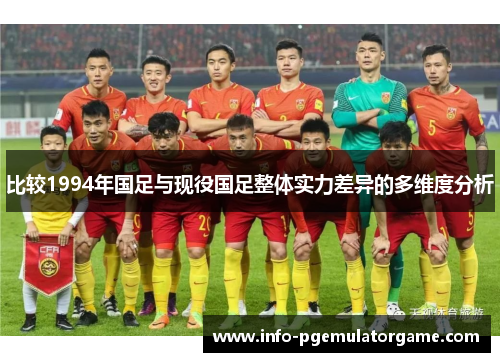 比较1994年国足与现役国足整体实力差异的多维度分析