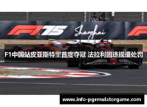 F1中国站皮亚斯特里首度夺冠 法拉利因违规遭处罚