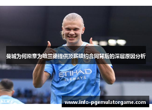 曼城为何愿意为哈兰德提供顶薪续约合同背后的深层原因分析