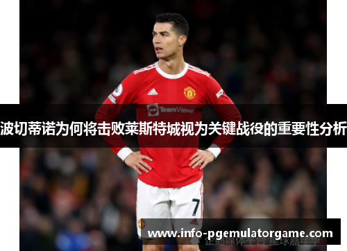 波切蒂诺为何将击败莱斯特城视为关键战役的重要性分析