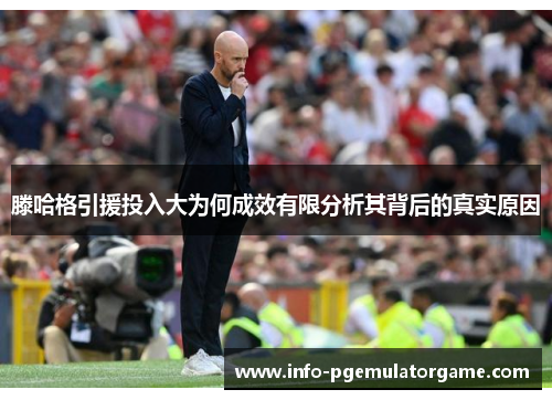 滕哈格引援投入大为何成效有限分析其背后的真实原因