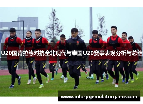 U20国青拉练对抗全北现代与泰国U20赛事表现分析与总结