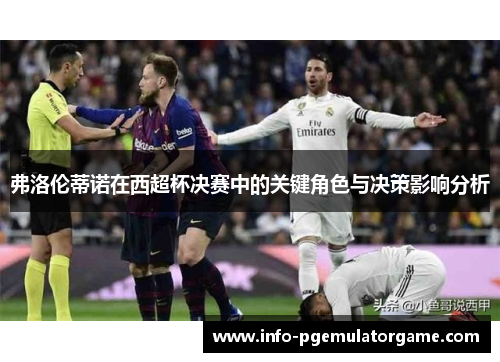 弗洛伦蒂诺在西超杯决赛中的关键角色与决策影响分析