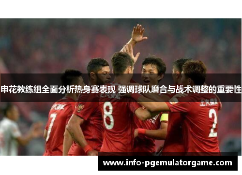 申花教练组全面分析热身赛表现 强调球队磨合与战术调整的重要性