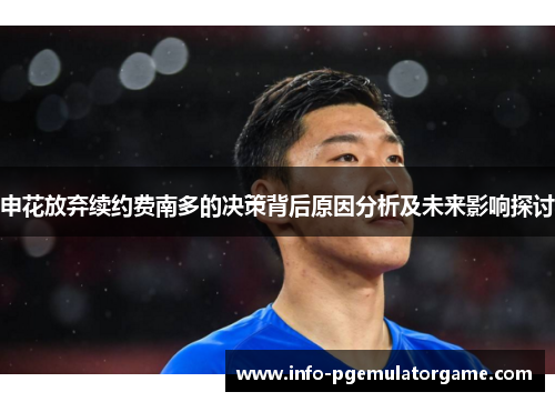 申花放弃续约费南多的决策背后原因分析及未来影响探讨