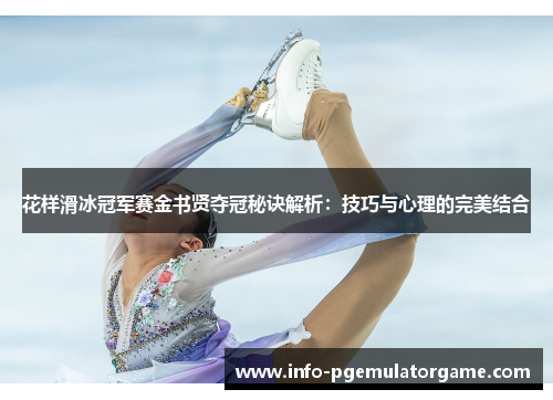 花样滑冰冠军赛金书贤夺冠秘诀解析：技巧与心理的完美结合
