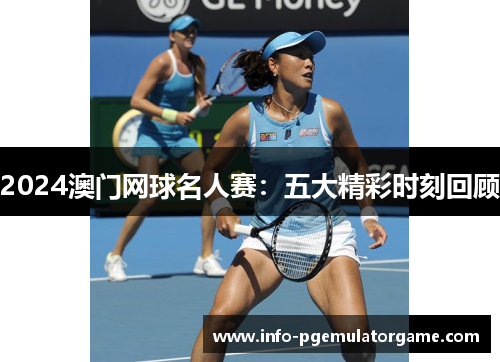 2024澳门网球名人赛：五大精彩时刻回顾