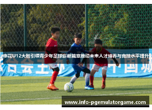 申花U12大胜引领青少年足球崭新篇章推动未来人才培养与竞技水平提升