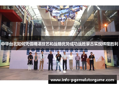 中华台北如何凭借精湛技艺和战略优势成功战胜蒙古实现辉煌胜利