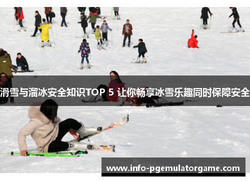 滑雪与溜冰安全知识TOP 5 让你畅享冰雪乐趣同时保障安全