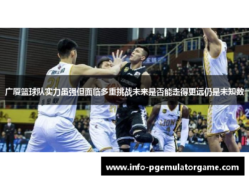 广厦篮球队实力虽强但面临多重挑战未来是否能走得更远仍是未知数