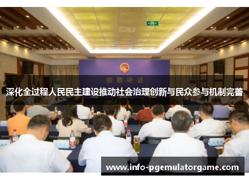 深化全过程人民民主建设推动社会治理创新与民众参与机制完善