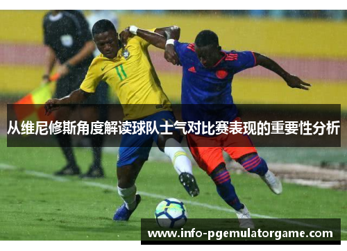 从维尼修斯角度解读球队士气对比赛表现的重要性分析