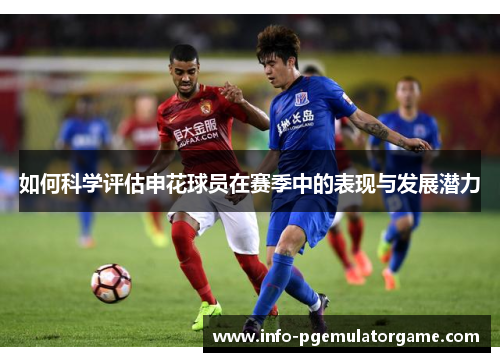 如何科学评估申花球员在赛季中的表现与发展潜力