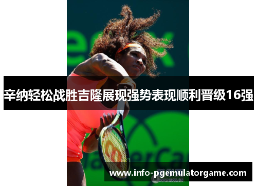 辛纳轻松战胜吉隆展现强势表现顺利晋级16强