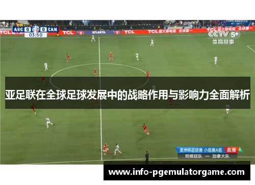 亚足联在全球足球发展中的战略作用与影响力全面解析