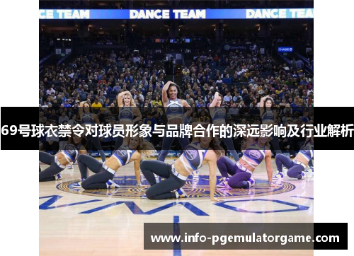 69号球衣禁令对球员形象与品牌合作的深远影响及行业解析
