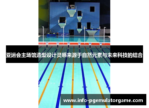 亚运会主场馆造型设计灵感来源于自然元素与未来科技的结合