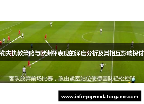 勒夫执教策略与欧洲杯表现的深度分析及其相互影响探讨
