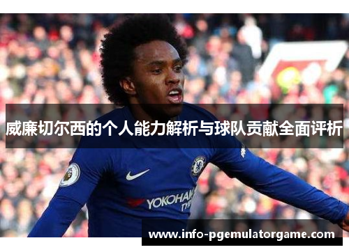 威廉切尔西的个人能力解析与球队贡献全面评析