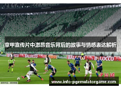 意甲宣传片中激昂音乐背后的故事与情感表达解析