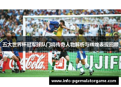 五大世界杯冠军球队门将传奇人物解析与辉煌表现回顾