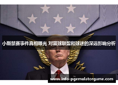 小斯禁赛事件真相曝光 对篮球联盟和球迷的深远影响分析