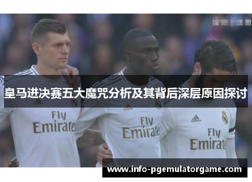 皇马进决赛五大魔咒分析及其背后深层原因探讨