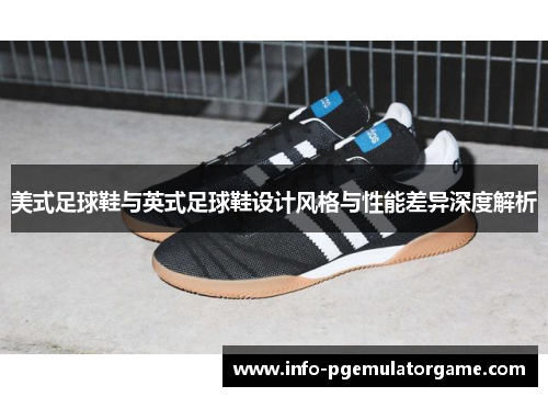 美式足球鞋与英式足球鞋设计风格与性能差异深度解析