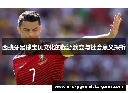 西班牙足球宝贝文化的起源演变与社会意义探析
