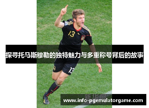 探寻托马斯穆勒的独特魅力与多重称号背后的故事
